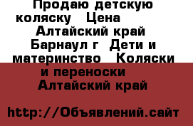 Продаю детскую коляску › Цена ­ 3 000 - Алтайский край, Барнаул г. Дети и материнство » Коляски и переноски   . Алтайский край